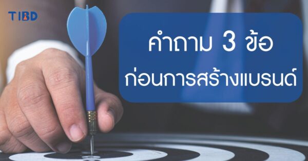 จงตอบคำถาม 3 ข้อ ก่อนสร้างแบรนด์